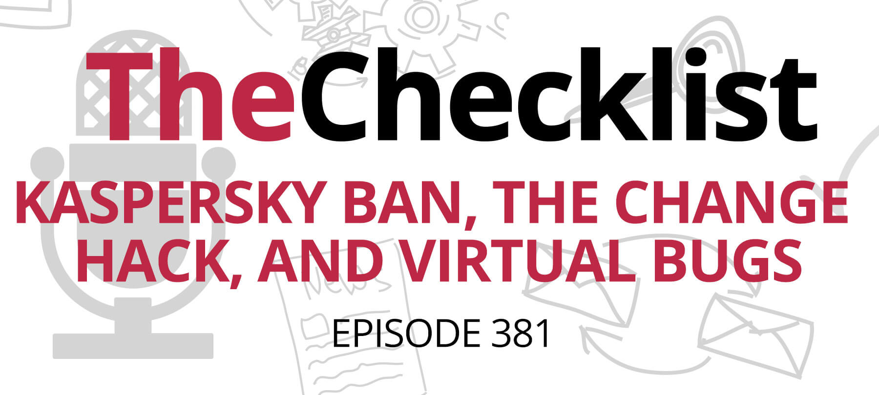 Checklist 381 header image: Kaspersky Ban, the Change Hack, and Virtual Bugs written in red text
